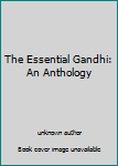 The Essential Gandhi: An Anthology