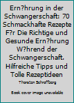 Ern?hrung in der Schwangerschaft: 70 Schmackhafte Rezepte F?r Die Richtige und Gesunde Ern?hrung W?hrend der Schwangerschaft. Hilfreiche Tipps und Tolle Rezeptideen