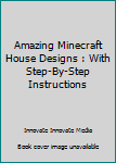 Paperback Amazing Minecraft House Designs : With Step-By-Step Instructions Book