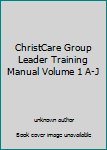 Unknown Binding ChristCare Group Leader Training Manual Volume 1 A-J Book