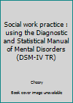 Paperback Social work practice : using the Diagnostic and Statistical Manual of Mental Disorders (DSM-IV TR) Book