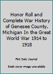 Honor Roll and Complete War History of Genesee County, Michigan In the Great World War 1914 to 1918