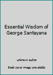 Unknown Binding Essential Wisdom of George Santayana Book