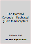 Hardcover The Marshall Cavendish illustrated guide to helicopters Book