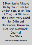 Paperback I Promise to Allways Be by Your Side (or under You, or on Top of You) : A Gift from the Heart, Very Good for Different Occasions, Universal, Dot Grid Notebook, Journal Book