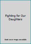 Paperback Fighting for Our Daughters Book