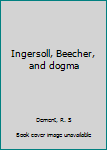 Ingersoll, Beecher, and dogma