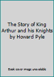 Hardcover The Story of King Arthur and his Knights by Howard Pyle Book