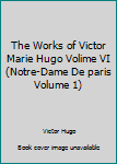 Hardcover The Works of Victor Marie Hugo Volime VI (Notre-Dame De paris Volume 1) Book