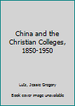 China and the Christian Colleges, 1850-1950