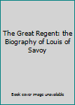 Unknown Binding The Great Regent: the Biography of Louis of Savoy Book