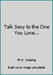 Paperback Talk Sexy to the One You Love... Book