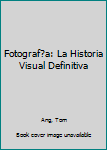 Fotografía: La historia visual definitiva