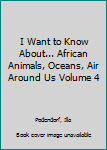 Hardcover I Want to Know About... African Animals, Oceans, Air Around Us Volume 4 Book