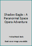 Paperback Shadow Eagle : A Paranormal Space Opera Adventure Book