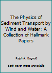 Paperback The Physics of Sediment Transport by Wind and Water: A Collection of Hallmark Papers Book