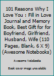 101 Reasons Why I Love You : Fill in Love Journal and Memory Book, Best Gift for for Boyfriend, Girlfriend, Husband, Wife (110 Pages, Blank, 6 X 9) (Awesome Notebooks)