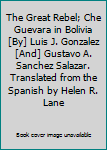 Hardcover The Great Rebel; Che Guevara in Bolivia [By] Luis J. Gonzalez [And] Gustavo A. Sanchez Salazar. Translated from the Spanish by Helen R. Lane Book