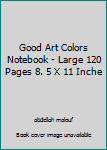 Good Art Colors Notebook - Large 120 Pages 8. 5 X 11 Inche
