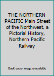 THE NORTHERN PACIFIC Main Street of the Northwest, a Pictorial History, Northern Pacific Railway