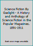 Science Fiction By Gaslight - A History and Anthology of Science Fiction in the Popular Magazines, 1891-1911