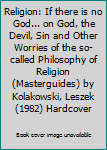 Religion: If there is no God... on God, the Devil, Sin and Other Worries of the so-called Philosophy of Religion (Masterguides) by Kolakowski, Leszek (1982) Hardcover