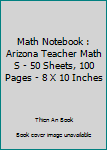 Paperback Math Notebook : Arizona Teacher Math S - 50 Sheets, 100 Pages - 8 X 10 Inches Book