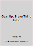Gear Up, Brave Thing to Do