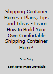 Shipping Container Homes: Plans, Tips And Ideas - Learn How To Build Your Own Comfortable Shipping Container Home! (Shipping Container, Shipping Container Home Plans, Tiny Houses)