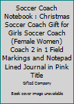Soccer Coach Notebook : Christmas Soccer Coach Gift for Girls Soccer Coach (Female Women) Coach 2 in 1 Field Markings and Notepad Lined Journal in Pink Title