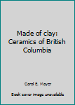 Hardcover Made of clay: Ceramics of British Columbia Book