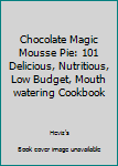 Paperback Chocolate Magic Mousse Pie: 101 Delicious, Nutritious, Low Budget, Mouth watering Cookbook Book