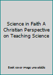 Paperback Science in Faith A Christian Perspective on Teaching Science Book