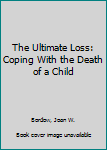 Hardcover The Ultimate Loss: Coping With the Death of a Child Book