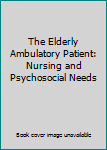 Unknown Binding The Elderly Ambulatory Patient: Nursing and Psychosocial Needs Book