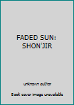FADED SUN: SHON'JIR