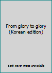 Paperback From glory to glory (Korean edition) [Korean] Book