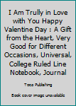 Paperback I Am Trully in Love with You Happy Valentine Day : A Gift from the Heart, Very Good for Different Occasions, Universal, College Ruled Line Notebook, Journal Book