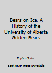 Hardcover Bears on Ice, A History of the University of Alberta Golden Bears Book