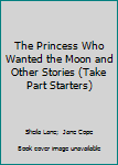The Princess Who Wanted the Moon and Other Stories (Take Part)