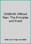 Hardcover Childbirth Without Fear: The Principles and Practi Book