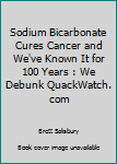 Paperback Sodium Bicarbonate Cures Cancer and We've Known It for 100 Years : We Debunk QuackWatch. com Book