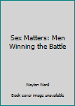 Paperback Sex Matters: Men Winning the Battle Book