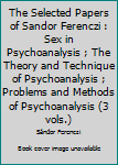 Hardcover The Selected Papers of Sandor Ferenczi : Sex in Psychoanalysis ; The Theory and Technique of Psychoanalysis ; Problems and Methods of Psychoanalysis (3 vols.) Book