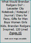 What Would Brendan Rodgers Do? : Leicester City Notebook / Notepad / Journal / Diary for Fans, Gifts for Men Boys Women Girls Kids, Brendan Rodgers Inspired, 120 Lined Pages A5