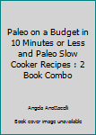 Paleo on a Budget in 10 Minutes or Less and Paleo Slow Cooker Recipes : 2 Book Combo