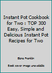 Paperback Instant Pot Cookbook for Two : TOP 300 Easy, Simple and Delicious Instant Pot Recipes for Two Book