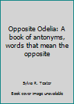 Unknown Binding Opposite Odelia: A book of antonyms, words that mean the opposite Book