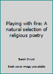Hardcover Playing with fire: A natural selection of religious poetry Book