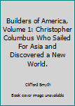 Builders of America, Volume 1: Christopher Columbus Who Sailed For Asia and Discovered a New World.